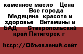 каменное масло › Цена ­ 20 - Все города Медицина, красота и здоровье » Витамины и БАД   . Ставропольский край,Пятигорск г.